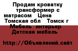 Продам кроватку-трансформер с матрасом › Цена ­ 9 000 - Томская обл., Томск г. Мебель, интерьер » Детская мебель   